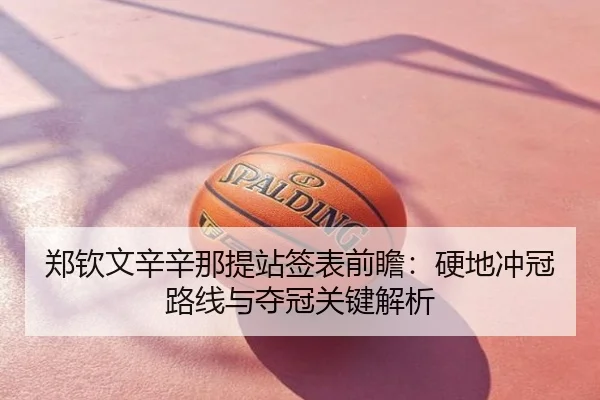 郑钦文辛辛那提站签表前瞻：硬地冲冠路线与夺冠关键解析